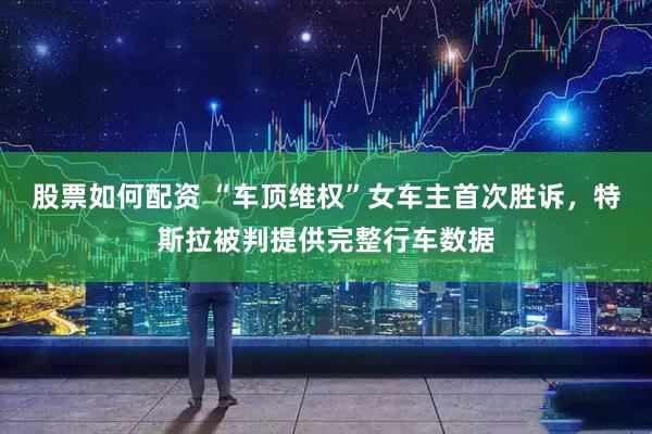 股票如何配资 “车顶维权”女车主首次胜诉，特斯拉被判提供完整行车数据