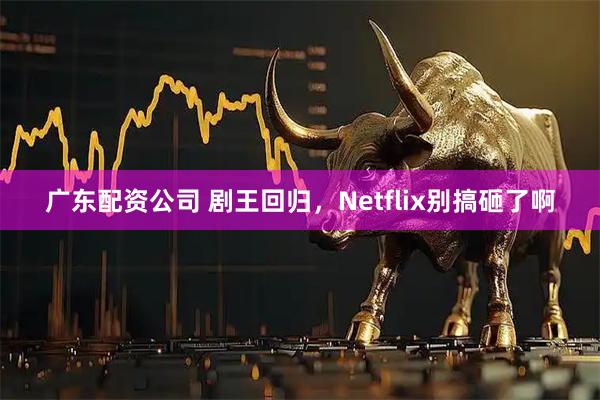 广东配资公司 剧王回归，Netflix别搞砸了啊