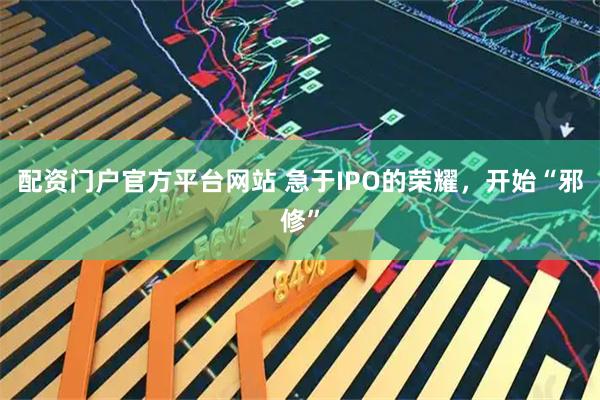 配资门户官方平台网站 急于IPO的荣耀，开始“邪修”