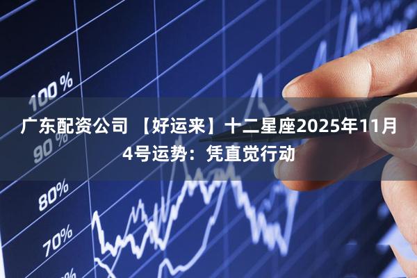 广东配资公司 【好运来】十二星座2025年11月4号运势：凭直觉行动