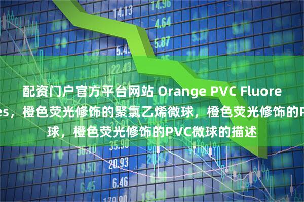 配资门户官方平台网站 Orange PVC Fluorescent Particles，橙色荧光修饰的聚氯乙烯微球，橙色荧光修饰的PVC微球的描述