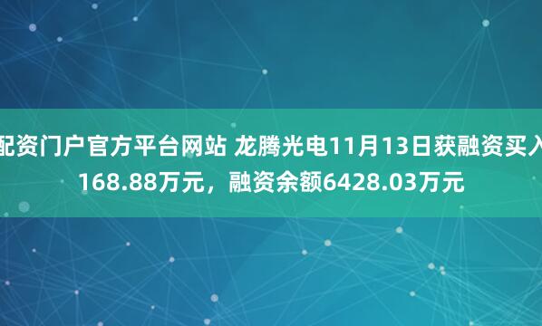 配资门户官方平台网站 龙腾光电11月13日获融资买入168.88万元，融资余额6428.03万元