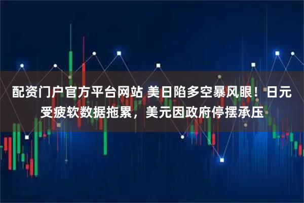 配资门户官方平台网站 美日陷多空暴风眼！日元受疲软数据拖累，美元因政府停摆承压