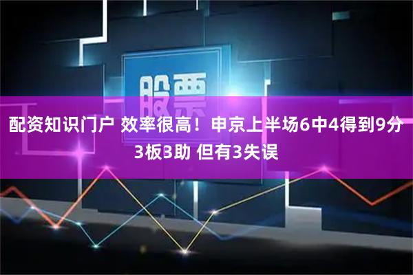 配资知识门户 效率很高！申京上半场6中4得到9分3板3助 但有3失误